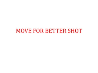 MOVE FOR BETTER SHOT
 