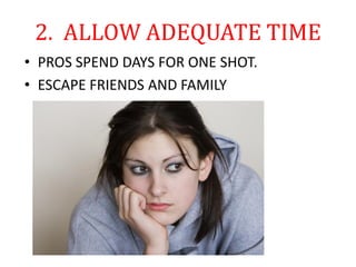 2. ALLOW ADEQUATE TIME
• PROS SPEND DAYS FOR ONE SHOT.
• ESCAPE FRIENDS AND FAMILY
 