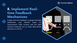 Enable real-time feedback to gauge attendee
satisfaction and identify areas for
improvement. Polls, surveys, and live Q&A
sessions empower you to make data-driven
decisions on the fly.
 
