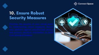 Prioritize the security of your virtual event
by implementing robust measures. Secure
your platform against unauthorized access
and protect sensitive information to build
trust among attendees.
 