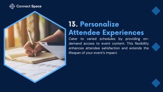 Cater to varied schedules by providing on-
demand access to event content. This flexibility
enhances attendee satisfaction and extends the
lifespan of your event’s impact.
 