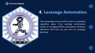 Take advantage of automation tools to streamline
repetitive tasks. From sending confirmation
emails to managing RSVPs, automation enhances
efficiency and frees up your time for strategic
planning.
 