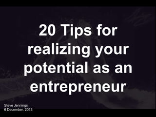 20 Tips for
realizing your
potential as an
entrepreneur
Steve Jennings
6 December, 2013

 