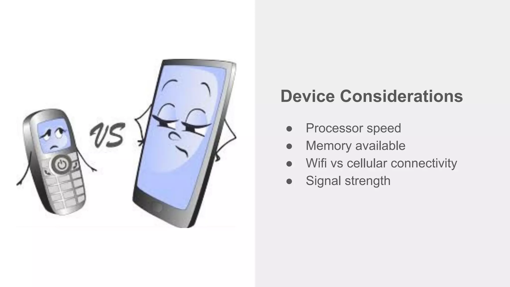 Device Considerations
● Processor speed
● Memory available
● Wifi vs cellular connectivity
● Signal strength
 