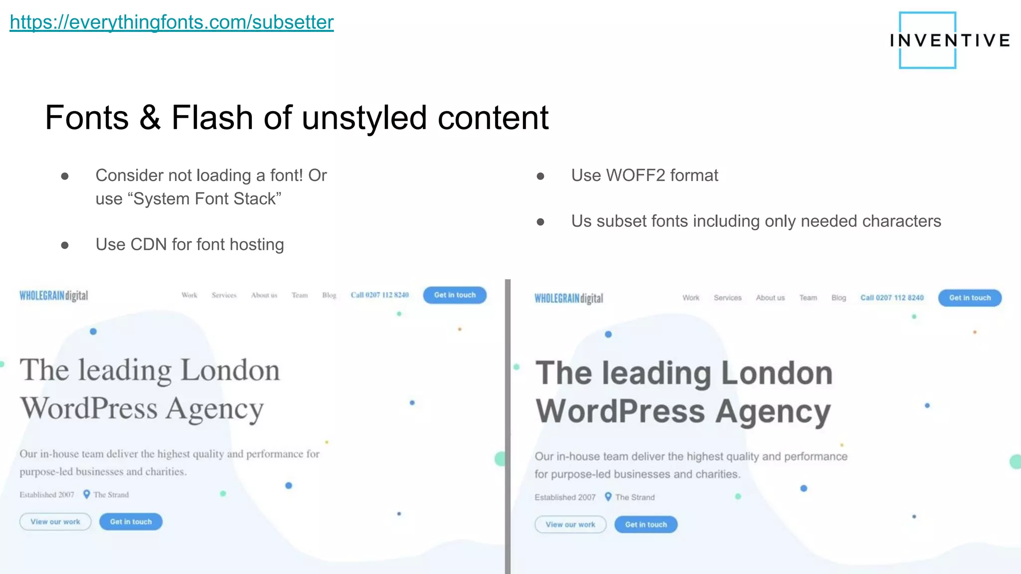 Fonts & Flash of unstyled content
● Consider not loading a font! Or
use “System Font Stack”
● Use CDN for font hosting
● Use WOFF2 format
● Us subset fonts including only needed characters
https://everythingfonts.com/subsetter
 