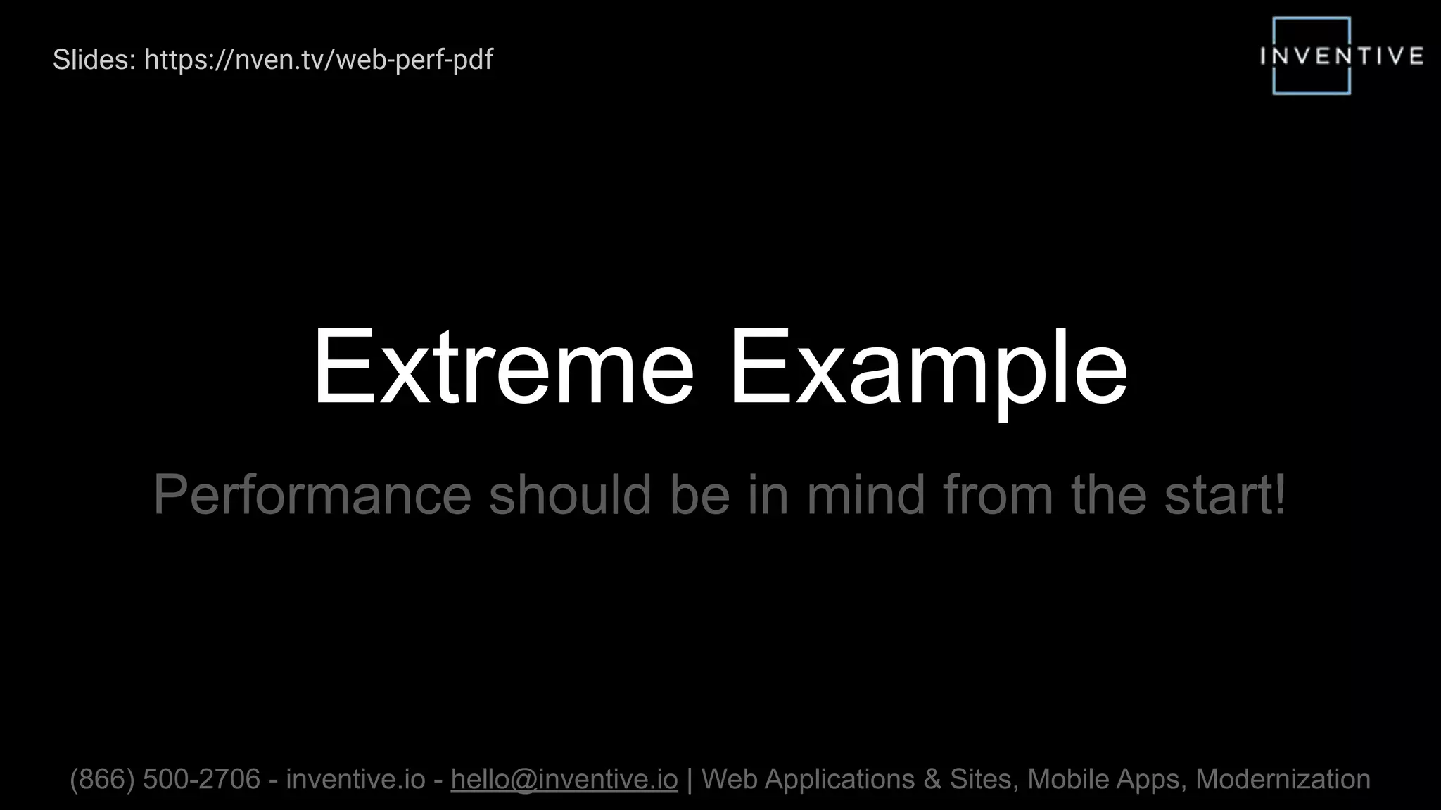 Extreme Example
Performance should be in mind from the start!
(866) 500-2706 - inventive.io - hello@inventive.io | Web Applications & Sites, Mobile Apps, Modernization
Slides: https://nven.tv/web-perf-pdf
 