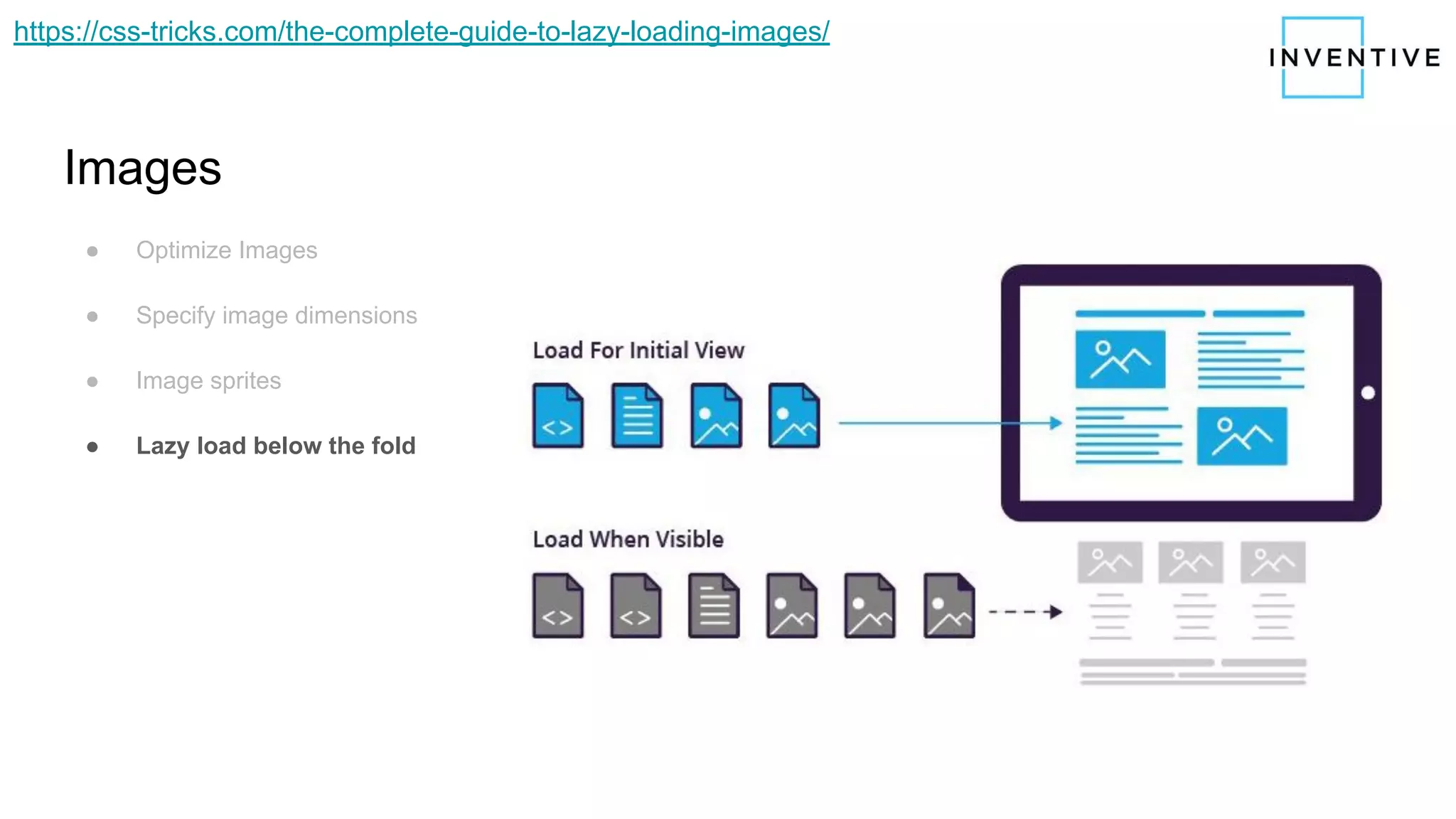 Images
● Optimize Images
● Specify image dimensions
● Image sprites
● Lazy load below the fold
https://css-tricks.com/the-complete-guide-to-lazy-loading-images/
 