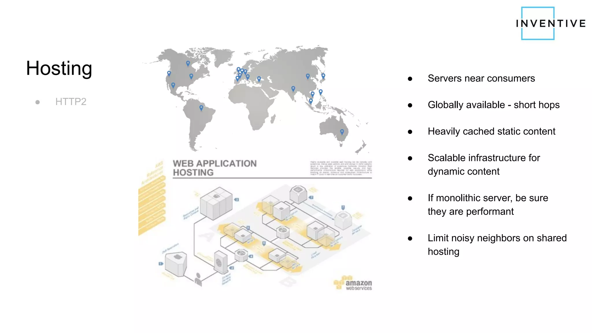 Hosting
● HTTP2
● Servers near consumers
● Globally available - short hops
● Heavily cached static content
● Scalable infrastructure for
dynamic content
● If monolithic server, be sure
they are performant
● Limit noisy neighbors on shared
hosting
 