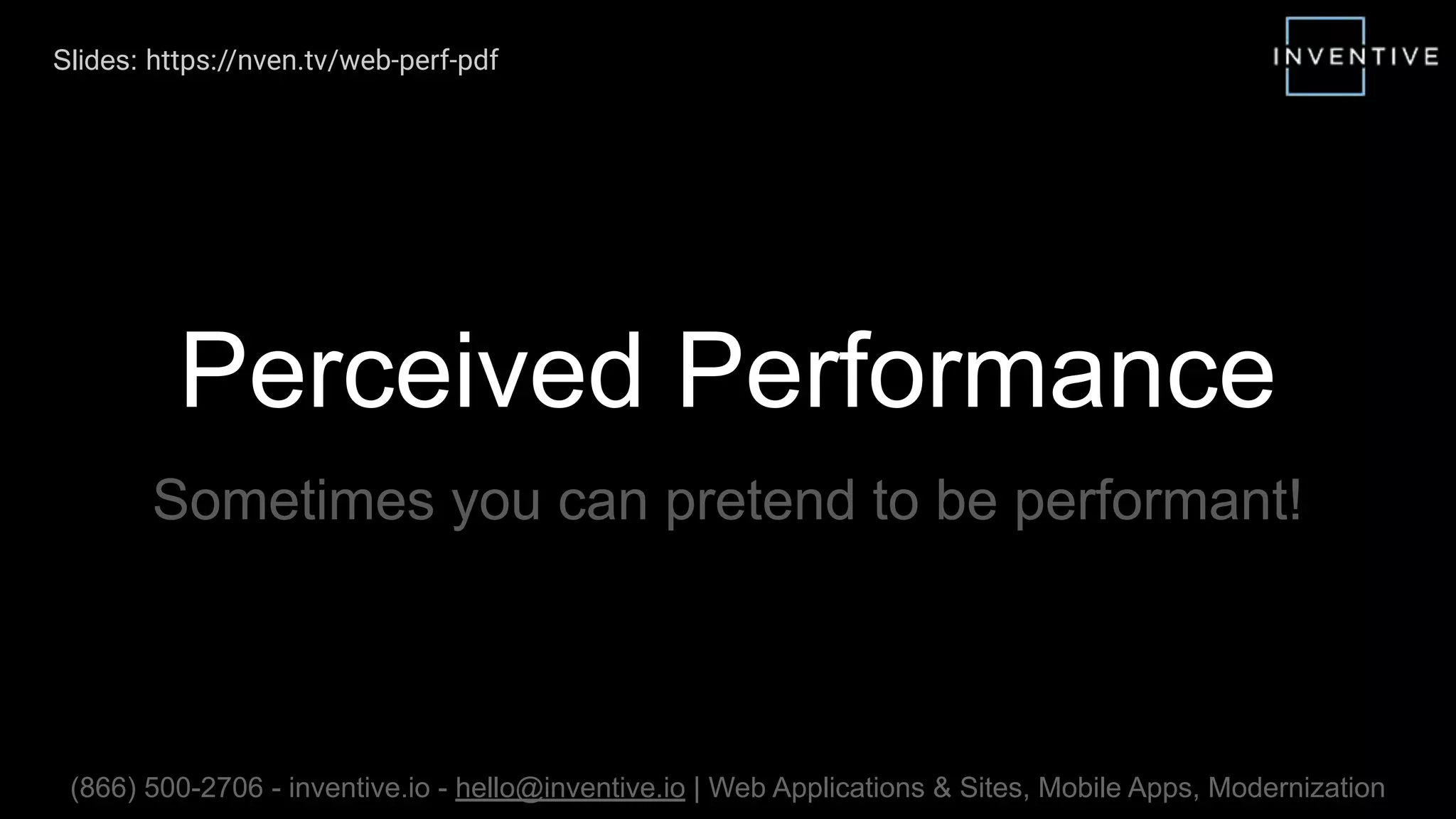 Perceived Performance
Sometimes you can pretend to be performant!
(866) 500-2706 - inventive.io - hello@inventive.io | Web Applications & Sites, Mobile Apps, Modernization
Slides: https://nven.tv/web-perf-pdf
 
