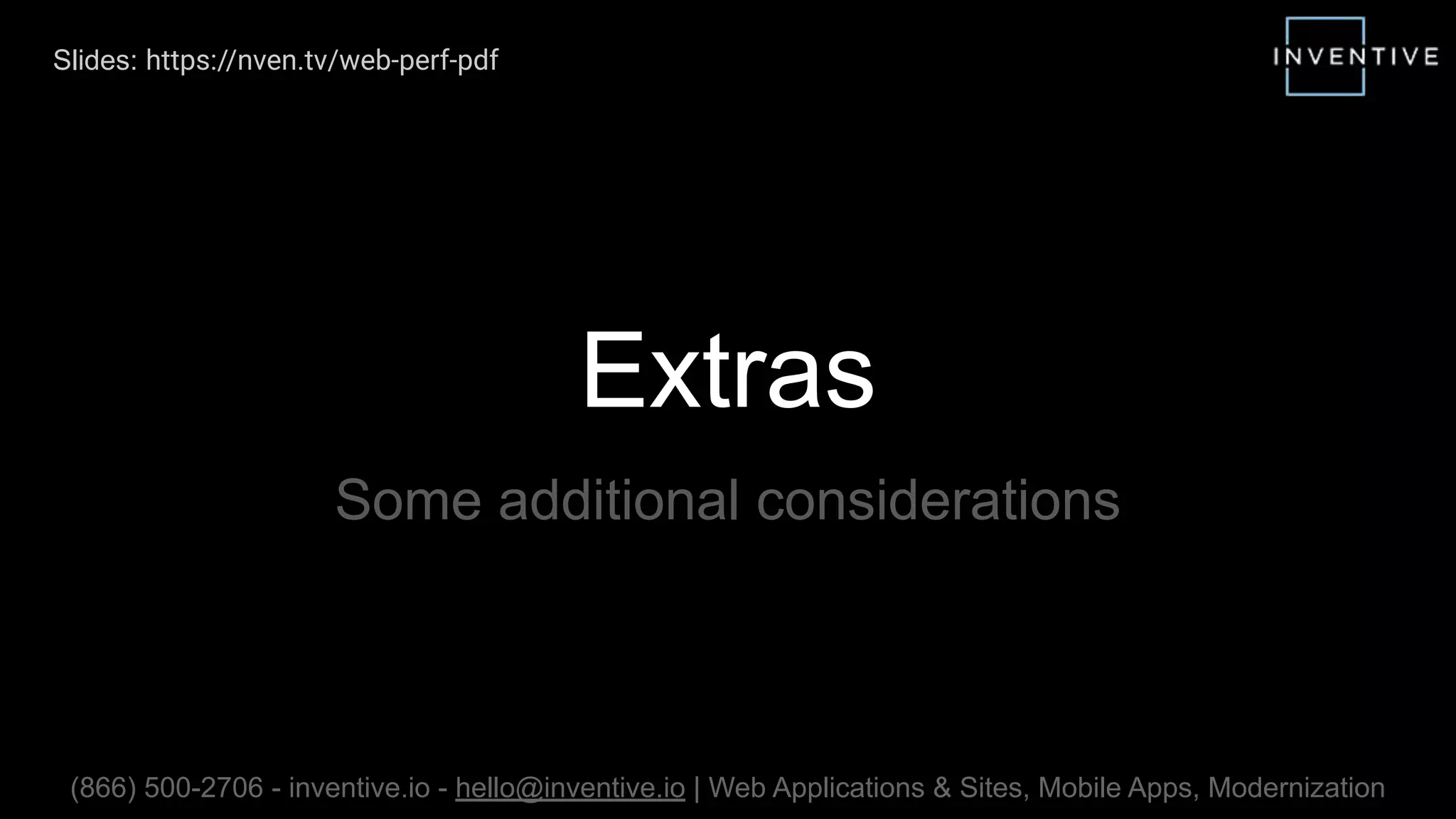 Extras
Some additional considerations
(866) 500-2706 - inventive.io - hello@inventive.io | Web Applications & Sites, Mobile Apps, Modernization
Slides: https://nven.tv/web-perf-pdf
 
