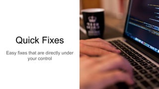 Quick Fixes
Easy fixes that are directly under
your control
 