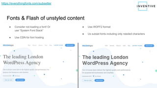 Fonts & Flash of unstyled content
● Consider not loading a font! Or
use “System Font Stack”
● Use CDN for font hosting
● Use WOFF2 format
● Us subset fonts including only needed characters
https://everythingfonts.com/subsetter
 