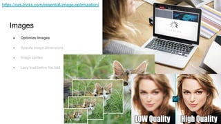 Images
● Optimize Images
● Specify image dimensions
● Image sprites
● Lazy load below the fold
https://css-tricks.com/essential-image-optimization/
 