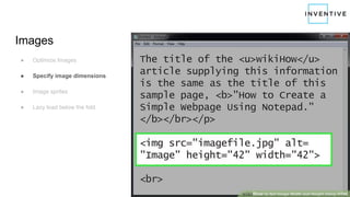 Images
● Optimize Images
● Specify image dimensions
● Image sprites
● Lazy load below the fold
 