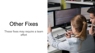 Other Fixes
These fixes may require a team
effort
 