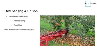 Tree Shaking & UnCSS
● Remove dead code paths
○ From Javascript
○ From CSS
- Best when part of continuous integration
 
