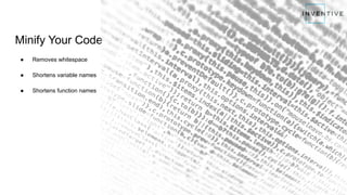 Minify Your Code
● Removes whitespace
● Shortens variable names
● Shortens function names
 