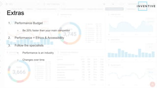 Extras
1. Performance Budget
○ Be 20% faster than your main competitor
2. Performance = Ethics & Accessibility
3. Follow the specialists
○ Performance is an industry
○ Changes over time
 