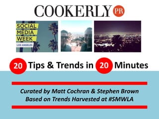 Curated by Matt Cochran & Stephen Brown
Based on Trends Harvested at #SMWLA
20 Tips & Trends in Minutes20
 