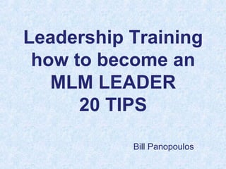 Leadership Training
how to become an
MLM LEADER
20 TIPS
Bill Panopoulos
 