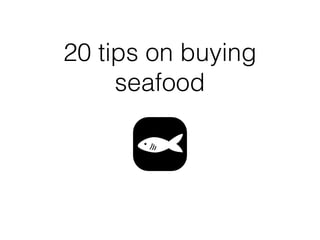 20 tips on buying
seafood
 