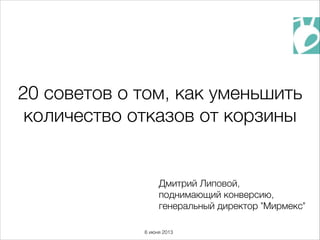 Дмитрий Липовой,
поднимающий конверсию,
генеральный директор "Мирмекс"
20 советов о том, как уменьшить
количество отказов от корзины
6 июня 2013
 