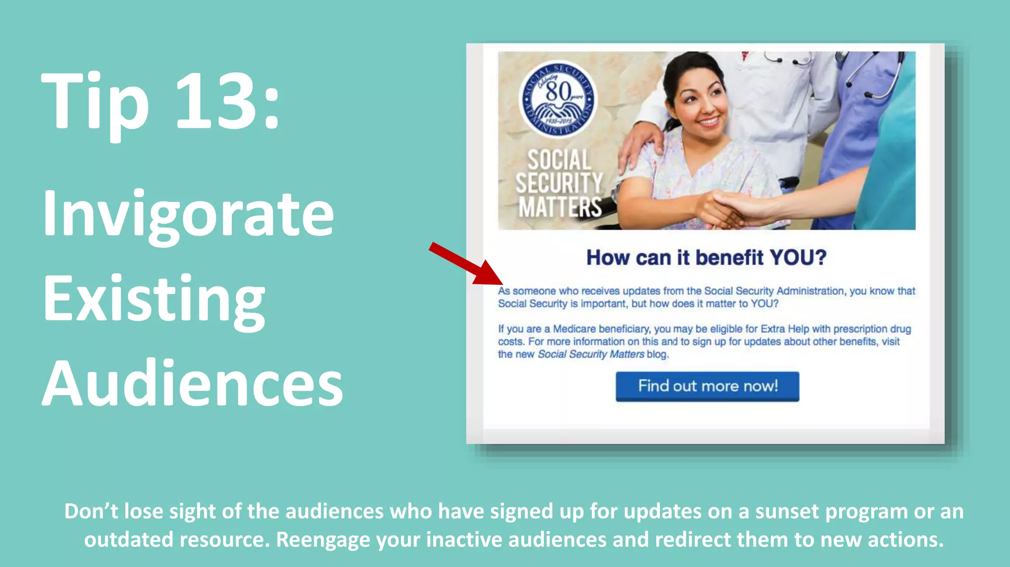Tip 14:
Grow a
Targeted
Audience
When people sign up, offer the opportunity for people to tell you more about themselves or what
their interests are. Then leverage that information in the future to deliver targeted content.
 