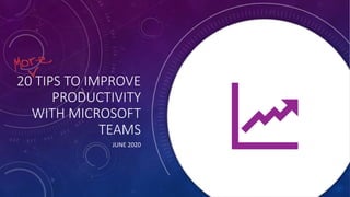 20 TIPS TO IMPROVE
PRODUCTIVITY
WITH MICROSOFT
TEAMS
JUNE 2020
 