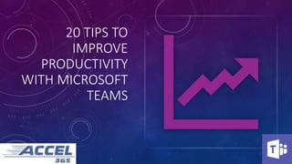 20 TIPS TO
IMPROVE
PRODUCTIVITY
WITH MICROSOFT
TEAMS
 