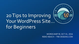 20Tips to Improving
YourWordPress Site…
for Beginners
WORDCAMP RI, OCT 01, 2016
REIKO BEACH – TRB DESIGNS.COM
 