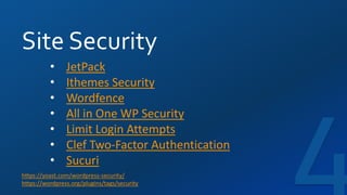 Site Security
https://yoast.com/wordpress-security/
https://wordpress.org/plugins/tags/security
• JetPack
• Ithemes Security
• Wordfence
• All in One WP Security
• Limit Login Attempts
• Clef Two-Factor Authentication
• Sucuri
 