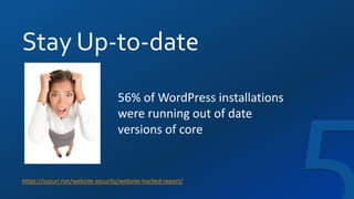 Stay Up-to-date
https://sucuri.net/website-security/website-hacked-report/
56% of WordPress installations
were running out of date
versions of core
 