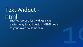TextWidget -
htmlThe WordPress Text widget is the
easiest way to add custom HTML code
to your WordPress sidebar.
 