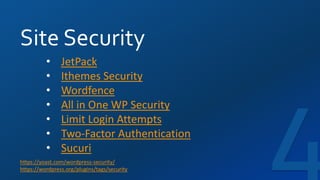 Site Security
https://yoast.com/wordpress-security/
https://wordpress.org/plugins/tags/security
• JetPack
• Ithemes Security
• Wordfence
• All in One WP Security
• Limit Login Attempts
• Two-Factor Authentication
• Sucuri
 