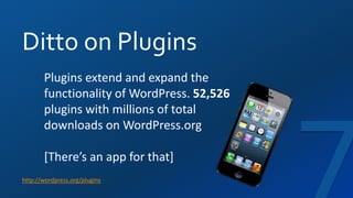 Ditto on Plugins
http://wordpress.org/plugins
Plugins extend and expand the
functionality of WordPress. 52,526
plugins with millions of total
downloads on WordPress.org
[There’s an app for that]
 
