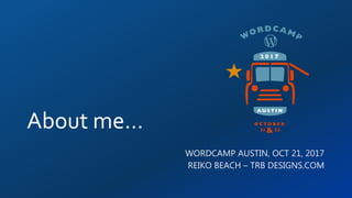About me…
WORDCAMP AUSTIN, OCT 21, 2017
REIKO BEACH – TRB DESIGNS.COM
 