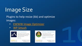Image Size
Plugins to help resize (kb) and optimize
images:
• EWWW Image Optimizer
• WP Smush
 