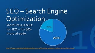80%
20%
SEO – Search Engine
Optimization
https://www.creativewebdesignsolutions.co.za/choosing-wordpress-solves-80-mechanics-seo/
WordPress is built
for SEO – it’s 80%
there already.
 