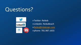 Questions?
»Twitter: Reikob
»Linkedin: ReikoBeach
»Reiko@trbdesign.com
»phone: 781.987.1655
 