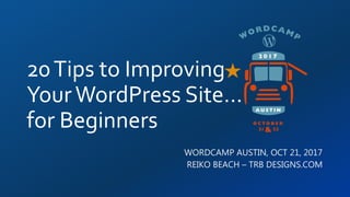 20Tips to Improving
YourWordPress Site…
for Beginners
WORDCAMP AUSTIN, OCT 21, 2017
REIKO BEACH – TRB DESIGNS.COM
 