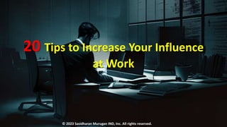 20 Tips to Increase Your Influence
at Work
© 2023 Sasidharan Murugan IND, Inc. All rights reserved.
 