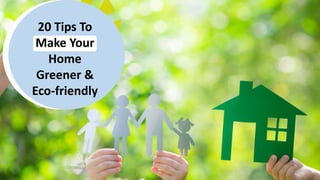 20 Tips To
Make Your
Home
Greener &
Eco-friendly
 