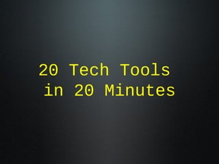 20 Tech Tools
in 20 Minutes
 