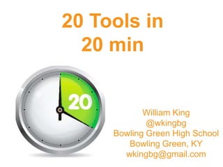 20 Tools in
20 min

William King
@wkingbg
Bowling Green High School
Bowling Green, KY
wkingbg@gmail.com

 