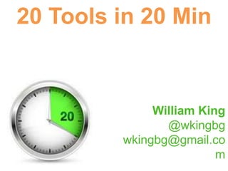 20 Tools in 20 Min
William King
@wkingbg
wkingbg@gmail.co
m
 