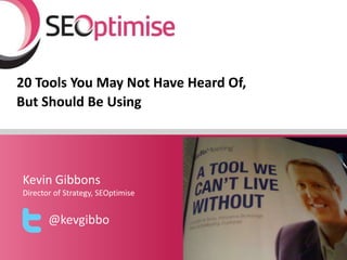20 Tools You May Not Have Heard Of,
But Should Be Using




Kevin Gibbons
Director of Strategy, SEOptimise


       @kevgibbo
                                      YOURLOGO
 