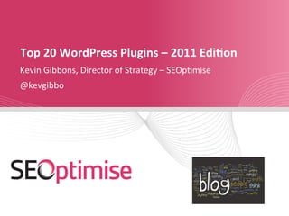 Top	
  20	
  WordPress	
  Plugins	
  –	
  2011	
  Edi5on	
  
Kevin	
  Gibbons,	
  Director	
  of	
  Strategy	
  –	
  SEOp9mise	
  
@kevgibbo	
  
	
  
 