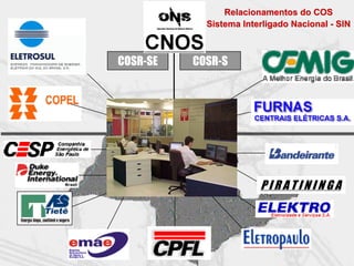 Relacionamentos do COS
            Sistema Interligado Nacional - SIN



COSR-SE   COSR-S




                        PIRATININGA
 