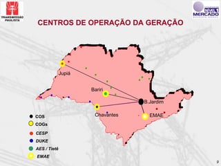 CENTROS DE OPERAÇÃO DA GERAÇÃO




              Jupiá


                      Bariri

                                   B.Jardim

COS                    Chavantes     EMAE
COGs

CESP
DUKE
AES / Tietê
EMAE
                                              9
 