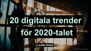 för 2020-talet
20 digitala trender
Photo by Helena Lopes on Unsplash
Judith Wolst
 